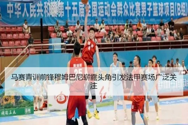 马赛青训前锋穆姆巴尼崭露头角引发法甲赛场广泛关注