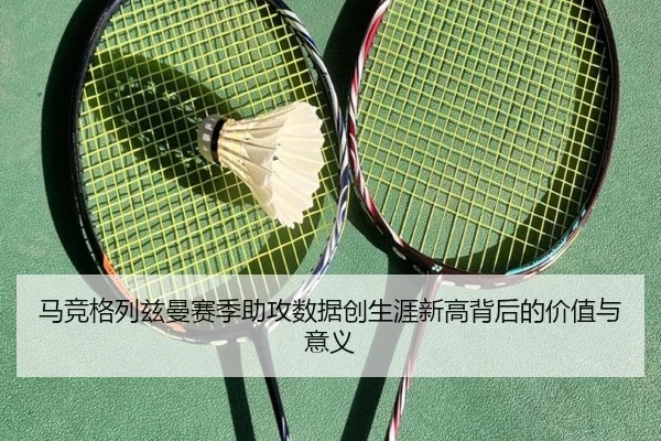 马竞格列兹曼赛季助攻数据创生涯新高背后的价值与意义