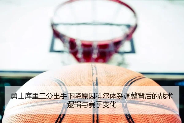 勇士库里三分出手下降原因科尔体系调整背后的战术逻辑与赛季变化