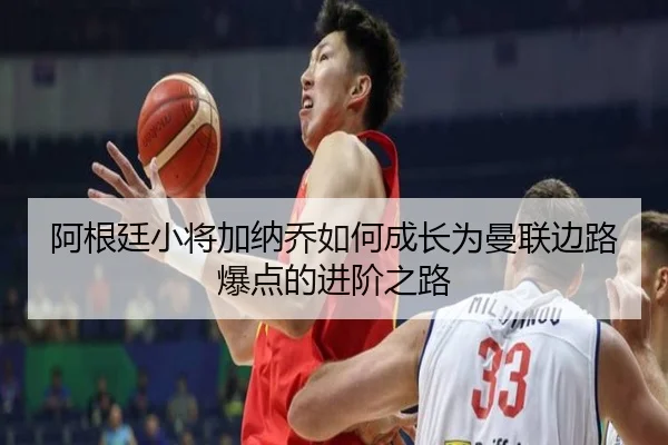 阿根廷小将加纳乔如何成长为曼联边路爆点的进阶之路
