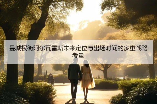 曼城权衡阿尔瓦雷斯未来定位与出场时间的多重战略考量 | kaiyun