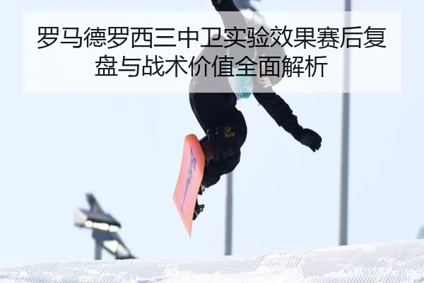 罗马德罗西三中卫实验效果赛后复盘与战术价值全面解析 - kaiyun