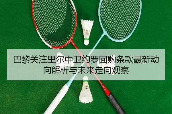 巴黎关注里尔中卫约罗回购条款最新动向解析与未来走向观察