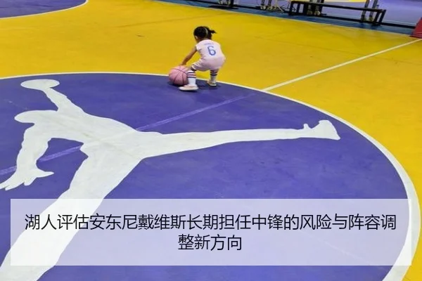 湖人评估安东尼戴维斯长期担任中锋的风险与阵容调整新方向 - kaiyun