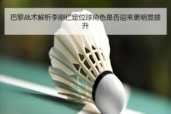 巴黎战术解析李刚仁定位球角色是否迎来更明显提升 - kaiyun