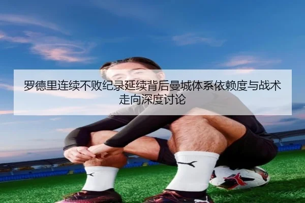 罗德里连续不败纪录延续背后曼城体系依赖度与战术走向深度讨论
