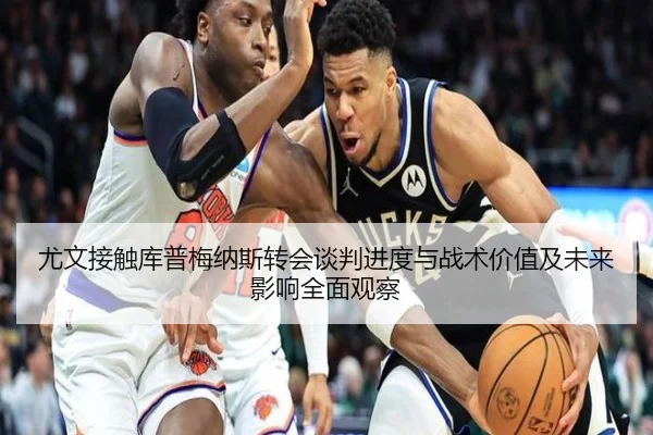 尤文接触库普梅纳斯转会谈判进度与战术价值及未来影响全面观察 - kaiyun