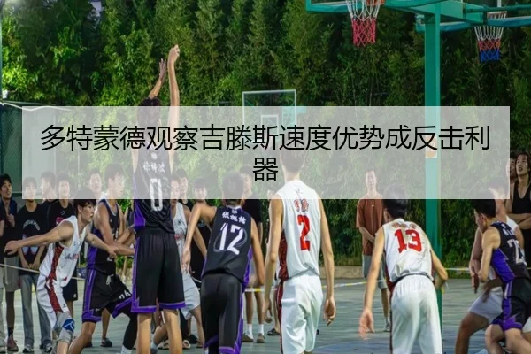 多特蒙德观察吉滕斯速度优势成反击利器 - kaiyun