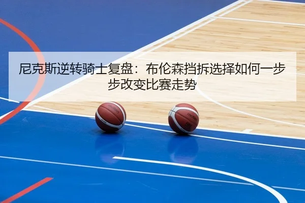 尼克斯逆转骑士复盘：布伦森挡拆选择如何一步步改变比赛走势 - kaiyun